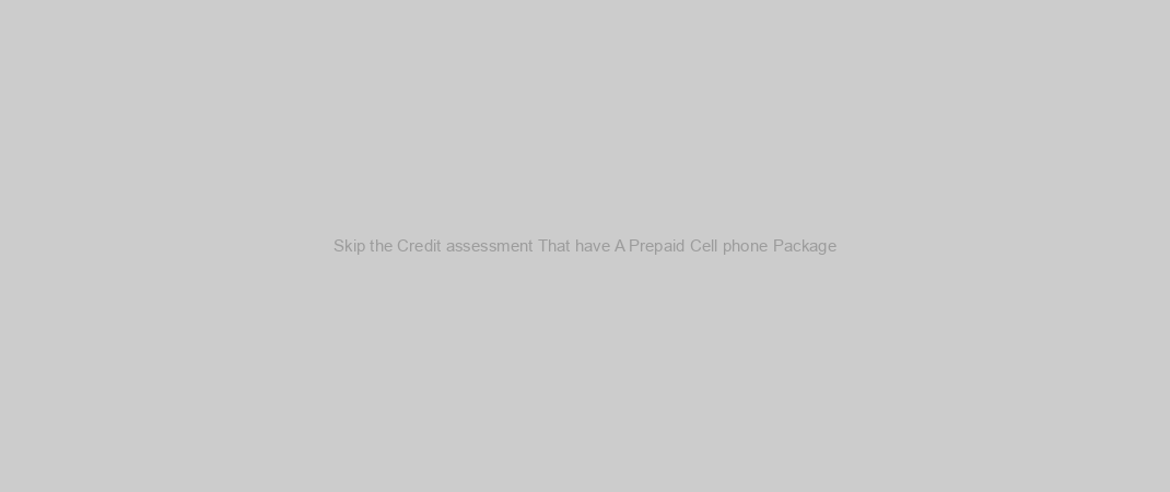 Skip the Credit assessment That have A Prepaid Cell phone Package